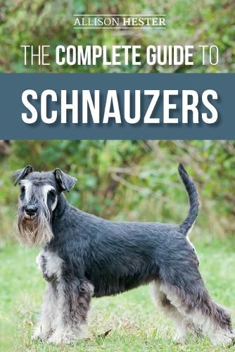 Cover image for The Complete Guide to Schnauzers: Miniature, Standard, or Giant - Learn Everything You Need to Know to Raise a Healthy and Happy Schnauzer