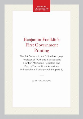 Cover image for Benjamin Franklin's First Government Printing: The Pennsylvania General Loan Office Mortgage Register of 1729 and Subsequent Franklin Mortgage Registers and Bonds