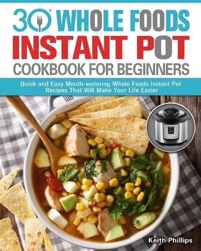 Cover image for 30 Whole Foods Instant Pot Cookbook For Beginners: Quick and Easy Mouth-watering Whole Foods Instant Pot Recipes That Will Make Your Life Easier