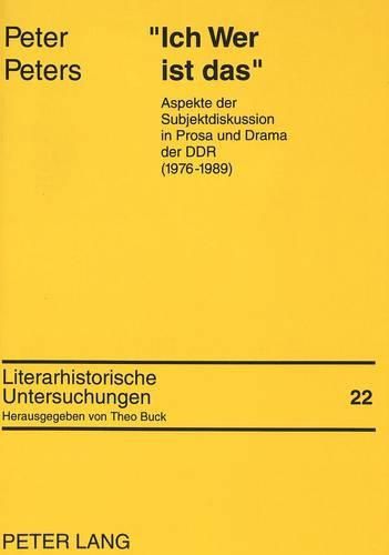 -Ich Wer Ist Das-: Aspekte Der Subjektdiskussion in Prosa Und Drama Der Ddr (1976-1989)