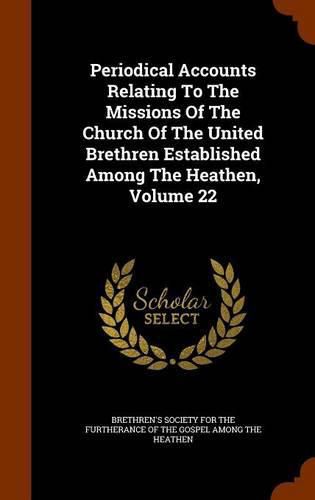 Cover image for Periodical Accounts Relating to the Missions of the Church of the United Brethren Established Among the Heathen, Volume 22