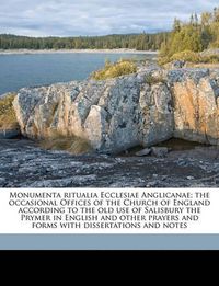 Cover image for Monumenta Ritualia Ecclesiae Anglicanae; The Occasional Offices of the Church of England According to the Old Use of Salisbury the Prymer in English and Other Prayers and Forms with Dissertations and Notes