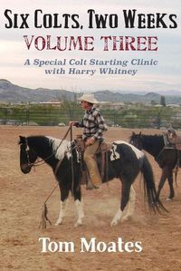 Cover image for Six Colts, Two Weeks, Volume Three: A Special Colt Starting Clinic with Harry Whitney