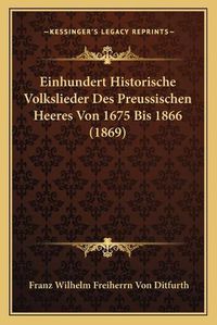 Cover image for Einhundert Historische Volkslieder Des Preussischen Heeres Von 1675 Bis 1866 (1869)