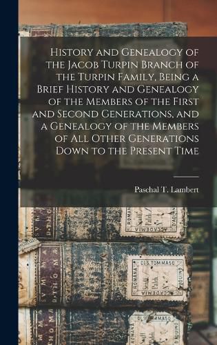 Cover image for History and Genealogy of the Jacob Turpin Branch of the Turpin Family, Being a Brief History and Genealogy of the Members of the First and Second Generations, and a Genealogy of the Members of all Other Generations Down to the Present Time