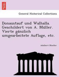 Cover image for Donaustauf und Walhalla. Geschildert von A. Mu&#776;ller. Vierte ga&#776;nzlich umgearbeitete Auflage, etc.