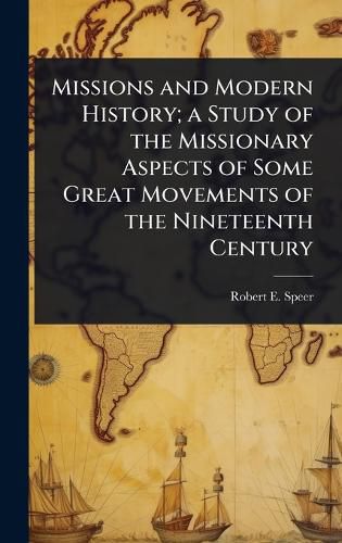 Cover image for Missions and Modern History; a Study of the Missionary Aspects of Some Great Movements of the Nineteenth Century