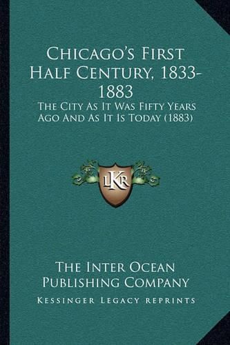 Cover image for Chicago's First Half Century, 1833-1883: The City as It Was Fifty Years Ago and as It Is Today (1883)