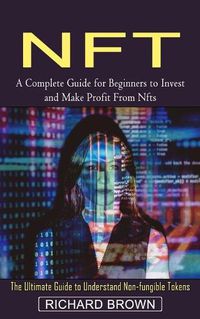 Cover image for Nft: A Complete Guide for Beginners to Invest and Make Profit From Nfts (The Ultimate Guide to Understand Non-fungible Tokens)