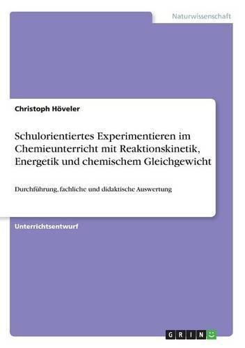 Cover image for Schulorientiertes Experimentieren im Chemieunterricht mit Reaktionskinetik, Energetik und chemischem Gleichgewicht: Durchfuhrung, fachliche und didaktische Auswertung