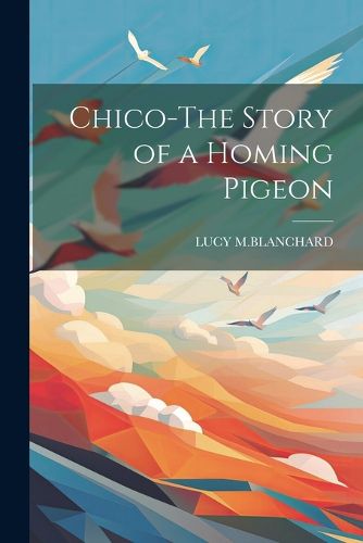 Cover image for Chico-The Story of a Homing Pigeon