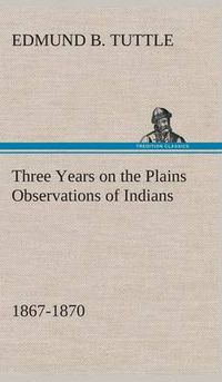 Cover image for Three Years on the Plains Observations of Indians, 1867-1870