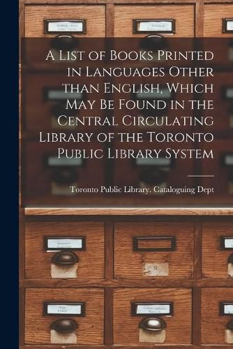 Cover image for A List of Books Printed in Languages Other Than English, Which May Be Found in the Central Circulating Library of the Toronto Public Library System [microform]