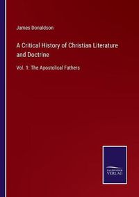 Cover image for A Critical History of Christian Literature and Doctrine: Vol. 1: The Apostolical Fathers