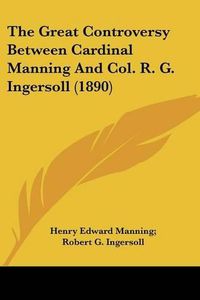 Cover image for The Great Controversy Between Cardinal Manning and Col. R. G. Ingersoll (1890)