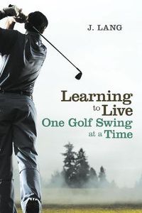 Cover image for Learning to Live One Golf Swing at a Time