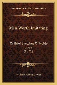 Cover image for Men Worth Imitating: Or Brief Sketches of Noble Lives (1871)