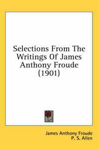Cover image for Selections from the Writings of James Anthony Froude (1901)