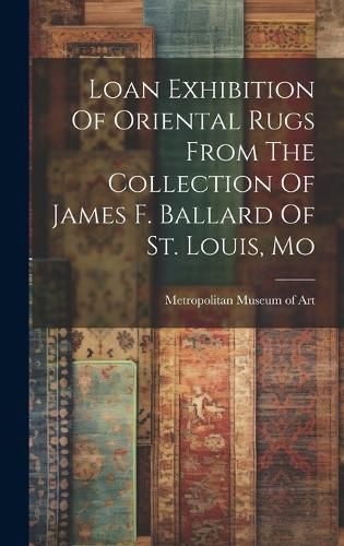 Cover image for Loan Exhibition Of Oriental Rugs From The Collection Of James F. Ballard Of St. Louis, Mo