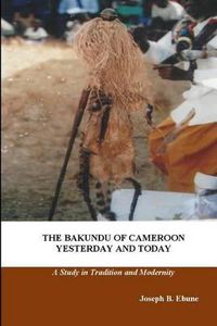 Cover image for The Bakundu of Cameroon Yesterday and Today: A Study in Tradition and Modernity