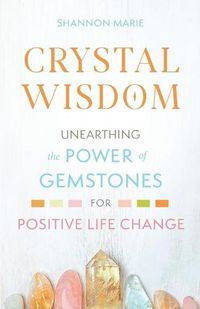 Cover image for Crystal Wisdom: Unearthing the Power of Gemstones for Positive Life Change