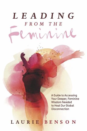 Cover image for Leading From the Feminine: A Guide to Accessing Your Deeper, Feminine Wisdom Needed to Heal Our Global Disconnection