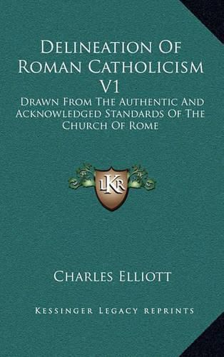 Delineation of Roman Catholicism V1: Drawn from the Authentic and Acknowledged Standards of the Church of Rome