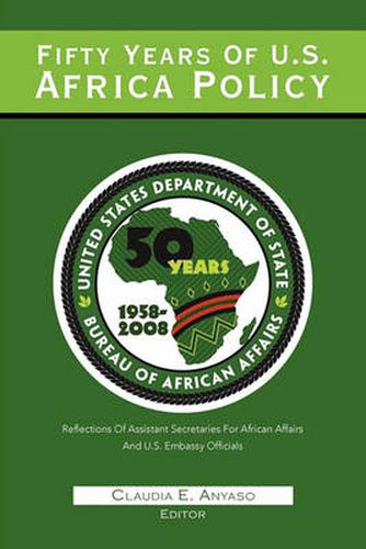Cover image for Fifty Years Of U.S. African Policy: Reflections of Assistant Secretaries of African Affairs and U.S. Embassy Officials