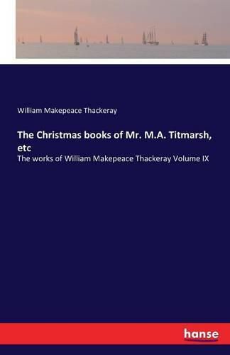 Cover image for The Christmas books of Mr. M.A. Titmarsh, etc: The works of William Makepeace Thackeray Volume IX