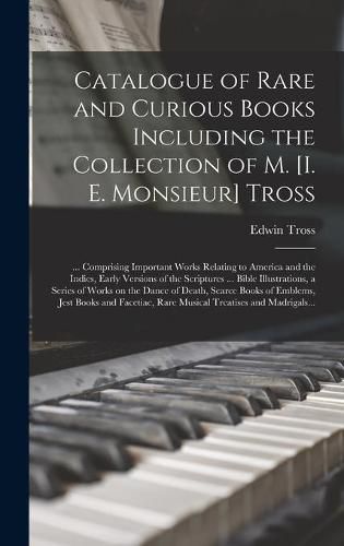 Cover image for Catalogue of Rare and Curious Books Including the Collection of M. [i. E. Monsieur] Tross [microform]