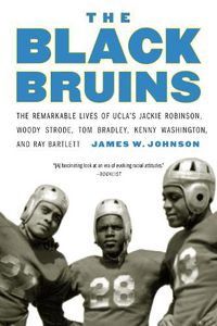 Cover image for The Black Bruins: The Remarkable Lives of UCLA's Jackie Robinson, Woody Strode, Tom Bradley, Kenny Washington, and Ray Bartlett