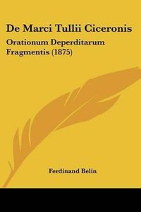 Cover image for de Marci Tullii Ciceronis: Orationum Deperditarum Fragmentis (1875)