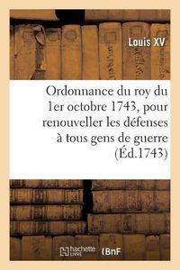 Cover image for Ordonnance Du Roy Du 1er Octobre 1743, Pour Renouveller Les Defenses A Tous Gens de Guerre: Sur Le Commerce Du Faux Sel, Du Faux Tabac Et Des Marchandises de Contrebande