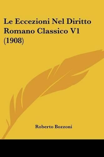 Cover image for Le Eccezioni Nel Diritto Romano Classico V1 (1908)