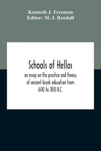 Cover image for Schools Of Hellas: An Essay On The Practice And Theory Of Ancient Greek Education From 600 To 300 B.C.