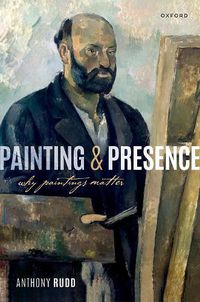 Cover image for Painting and Presence: Why Paintings Matter