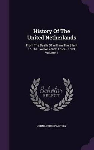 Cover image for History of the United Netherlands: From the Death of William the Silent to the Twelve Years' Truce - 1609, Volume 1