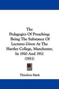 Cover image for The Pedagogics of Preaching: Being the Substance of Lectures Given at the Hartley College, Manchester, in 1910 and 1911 (1911)