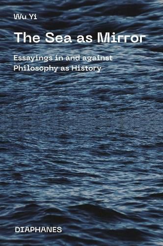 Cover image for The Sea as Mirror - Essayings in and against Philosophy as History