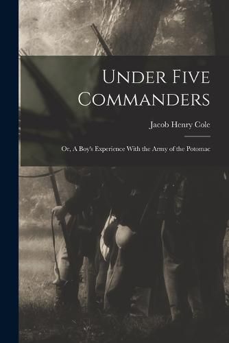 Cover image for Under Five Commanders; or, A Boy's Experience With the Army of the Potomac