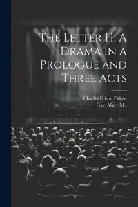 Cover image for The Letter H. A Drama in a Prologue and Three Acts