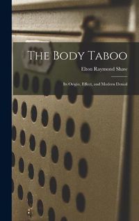 Cover image for The Body Taboo: Its Origin, Effect, and Modern Denial