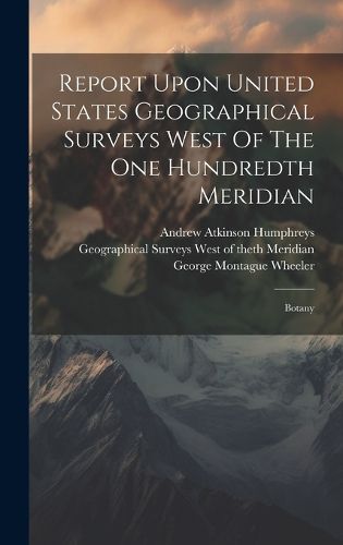 Cover image for Report Upon United States Geographical Surveys West Of The One Hundredth Meridian