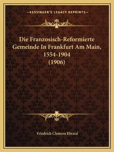 Die Franzosisch-Reformierte Gemeinde in Frankfurt Am Main, 1554-1904 (1906)