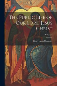 Cover image for The Public Life of our Lord Jesus Christ; Volume 2