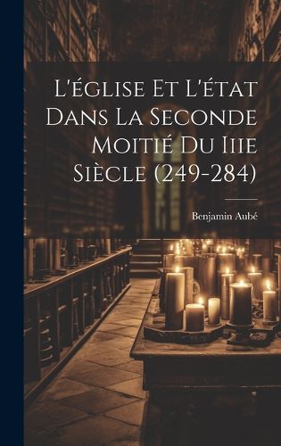 Cover image for L'eglise Et L'etat Dans La Seconde Moitie Du Iiie Siecle (249-284)