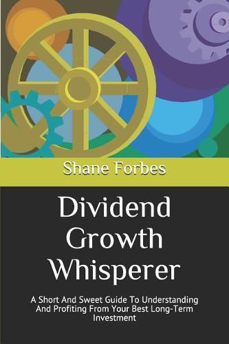 Cover image for Dividend Growth Whisperer: A Short And Sweet Guide To Understanding And Profiting From Your Best Long-Term Investment