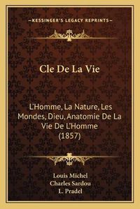 Cover image for Cle de La Vie: L'Homme, La Nature, Les Mondes, Dieu, Anatomie de La Vie de L'Homme (1857)