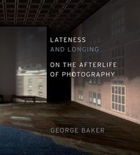 Cover image for Lateness and Longing: On the Afterlife of Photography