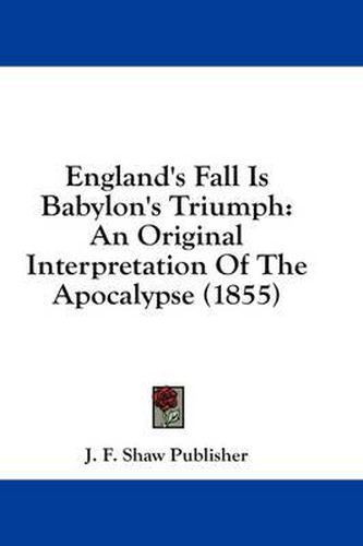 Cover image for England's Fall Is Babylon's Triumph: An Original Interpretation of the Apocalypse (1855)